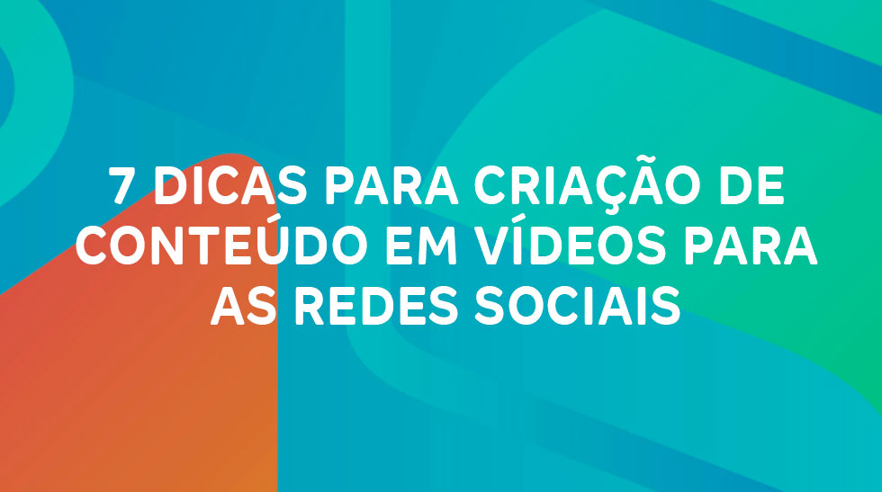 7 dicas para criação de conteúdo em vídeos para as redes sociais