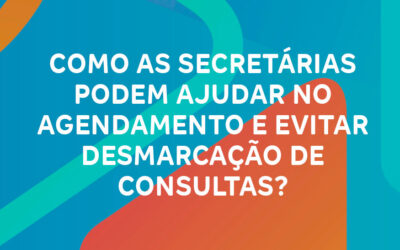 Como as secretárias podem ajudar no agendamento e evitar desmarcação de consultas?