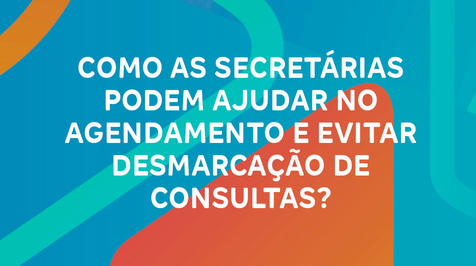 Como as secretárias podem ajudar no agendamento e evitar desmarcação de consultas?