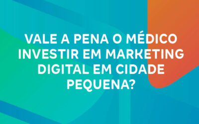 Vale a pena o médico investir em marketing digital em cidade pequena?